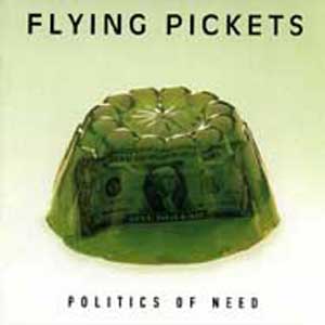 FLYING PICKETS – ‘POLITICS OF NEED’ 1996 Alora Music